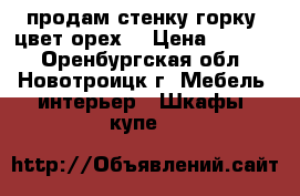 продам стенку-горку, цвет орех. › Цена ­ 7 500 - Оренбургская обл., Новотроицк г. Мебель, интерьер » Шкафы, купе   